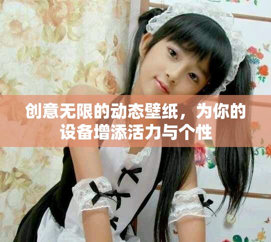 创意无限的动态壁纸，为你的设备增添活力与个性