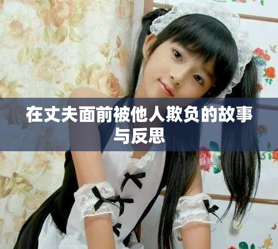 在丈夫面前被他人欺负的故事与反思