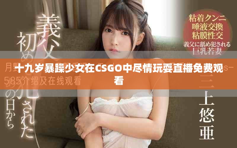 十九岁暴躁少女在CSGO中尽情玩耍直播免费观看