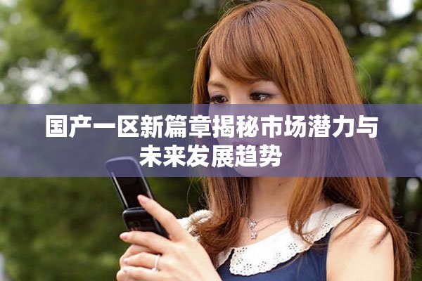 国产一区新篇章揭秘市场潜力与未来发展趋势