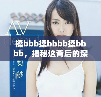 搡bbb搡bbbb搡bbbb，揭秘这背后的深意与影响