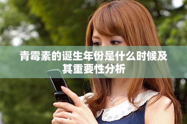 青霉素的诞生年份是什么时候及其重要性分析