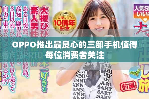 OPPO推出最良心的三部手机值得每位消费者关注