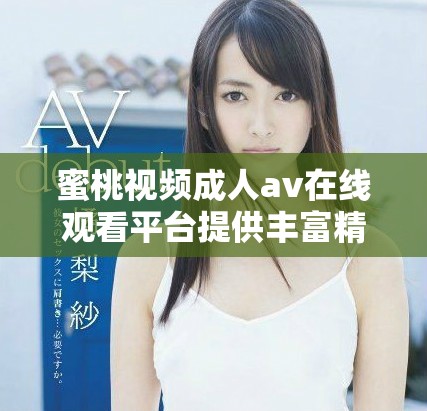 蜜桃视频成人av在线观看平台提供丰富精彩内容的体验