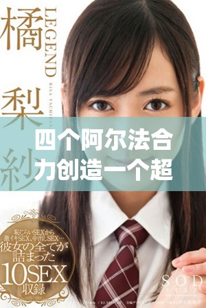 四个阿尔法合力创造一个超越的omega奋斗目标