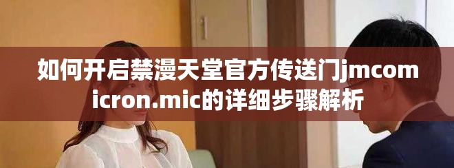如何开启禁漫天堂官方传送门jmcomicron.mic的详细步骤解析