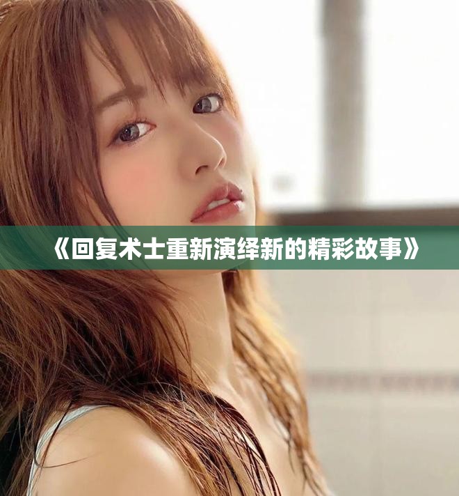 《回复术士重新演绎新的精彩故事》