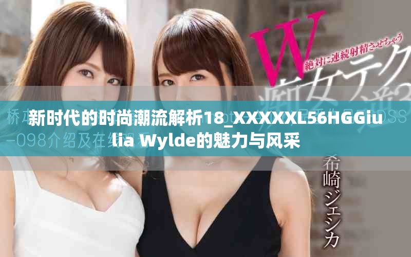 新时代的时尚潮流解析18_XXXXXL56HGGiulia Wylde的魅力与风采