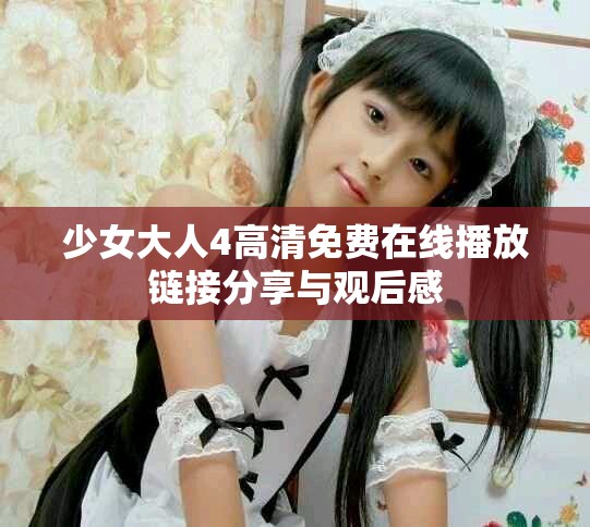 少女大人4高清免费在线播放链接分享与观后感