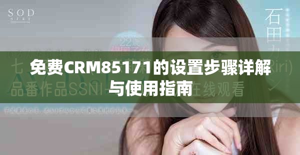 免费CRM85171的设置步骤详解与使用指南
