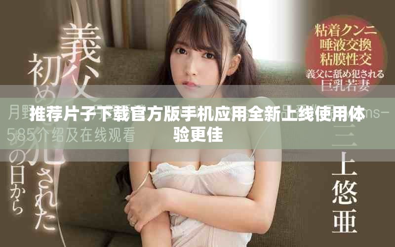 推荐片子下载官方版手机应用全新上线使用体验更佳