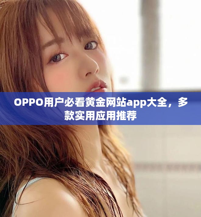 OPPO用户必看黄金网站app大全，多款实用应用推荐