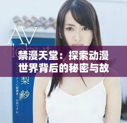 禁漫天堂：探索动漫世界背后的秘密与故事