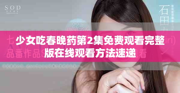 少女吃春晚药第2集免费观看完整版在线观看方法速递