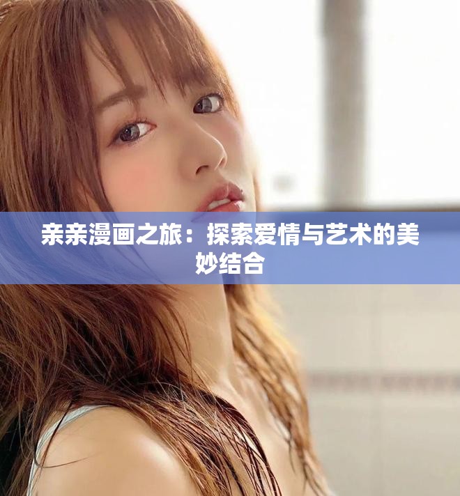 亲亲漫画之旅：探索爱情与艺术的美妙结合
