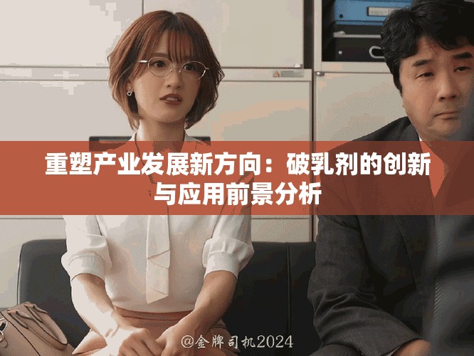 重塑产业发展新方向：破乳剂的创新与应用前景分析