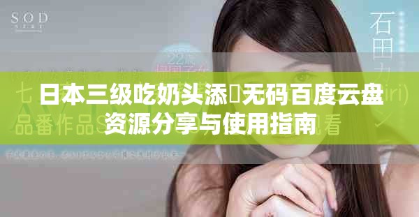 日本三级吃奶头添泬无码百度云盘资源分享与使用指南