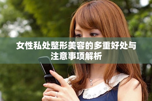 女性私处整形美容的多重好处与注意事项解析