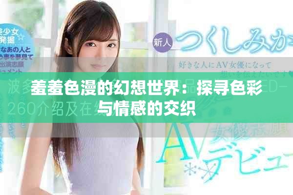 羞羞色漫的幻想世界：探寻色彩与情感的交织