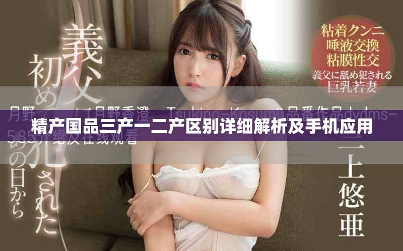 精产国品三产一二产区别详细解析及手机应用