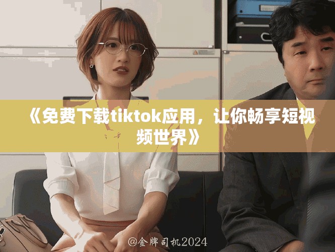 《免费下载tiktok应用，让你畅享短视频世界》