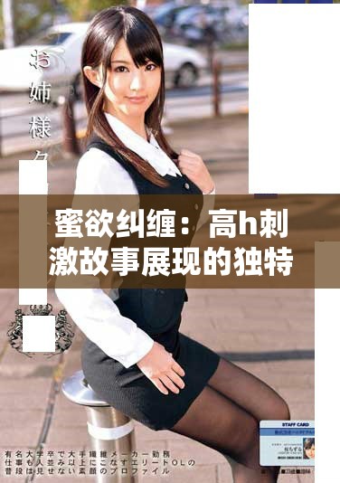 蜜欲纠缠：高h刺激故事展现的独特情感世界【完结】
