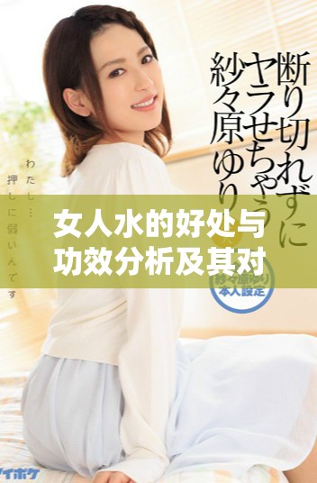 女人水的好处与功效分析及其对健康的影响