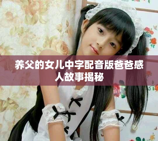 养父的女儿中字配音版爸爸感人故事揭秘