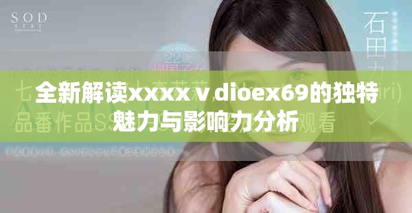 全新解读xxxxⅴdioex69的独特魅力与影响力分析