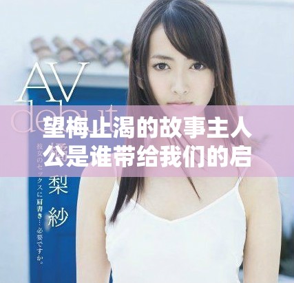 望梅止渴的故事主人公是谁带给我们的启示是什么