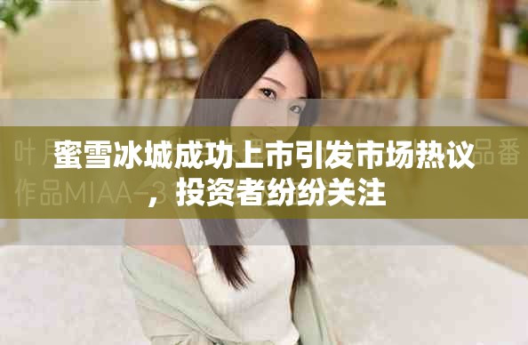 蜜雪冰城成功上市引发市场热议，投资者纷纷关注