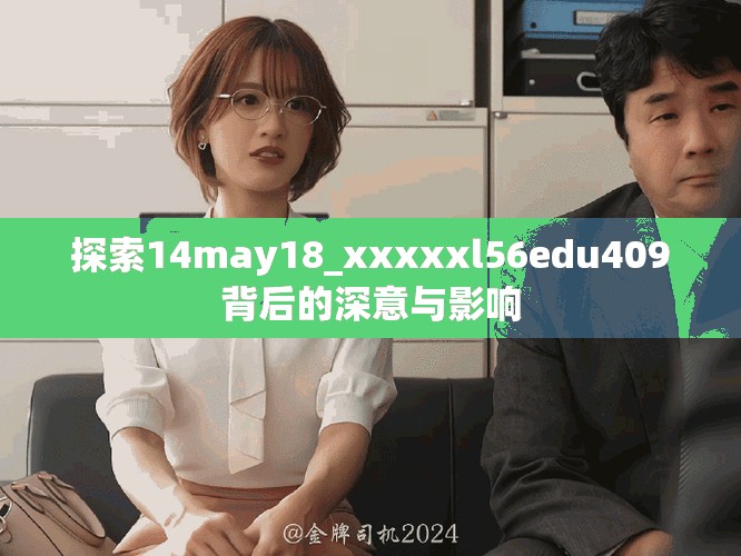 探索14may18_xxxxxl56edu409背后的深意与影响