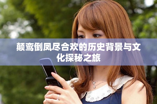 颠鸾倒凤尽合欢的历史背景与文化探秘之旅