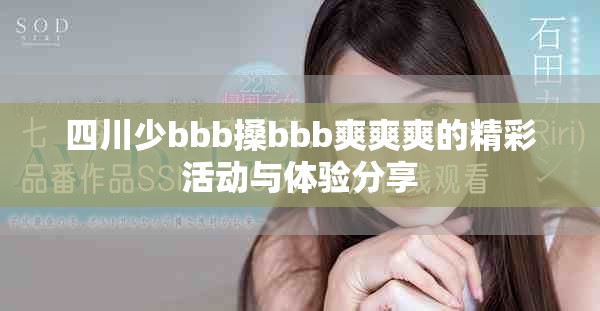 四川少bbb搡bbb爽爽爽的精彩活动与体验分享