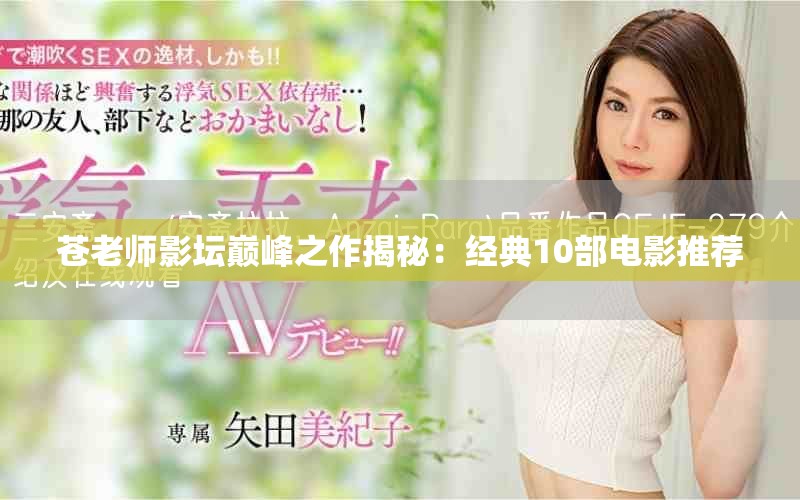 苍老师影坛巅峰之作揭秘：经典10部电影推荐