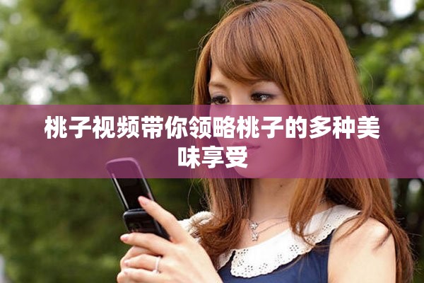 桃子视频带你领略桃子的多种美味享受