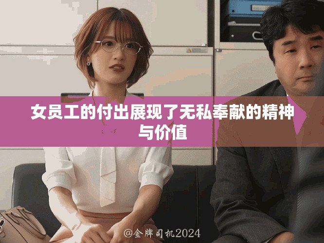 女员工的付出展现了无私奉献的精神与价值