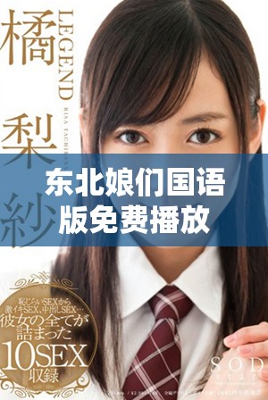 东北娘们国语版免费播放全新体验，让你尽享快乐时光