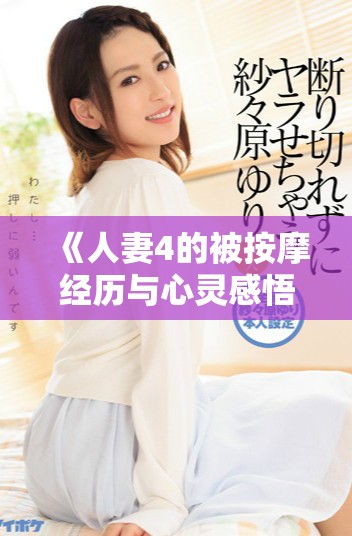 《人妻4的被按摩经历与心灵感悟探讨》