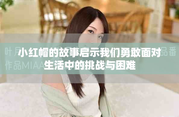 小红帽的故事启示我们勇敢面对生活中的挑战与困难