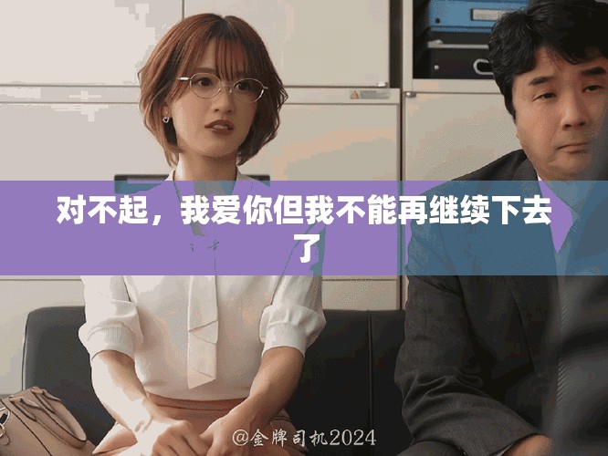 对不起，我爱你但我不能再继续下去了