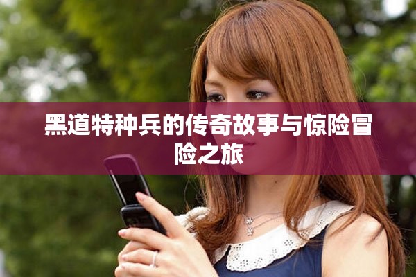 黑道特种兵的传奇故事与惊险冒险之旅