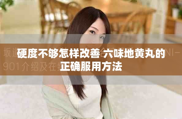 硬度不够怎样改善 六味地黄丸的正确服用方法