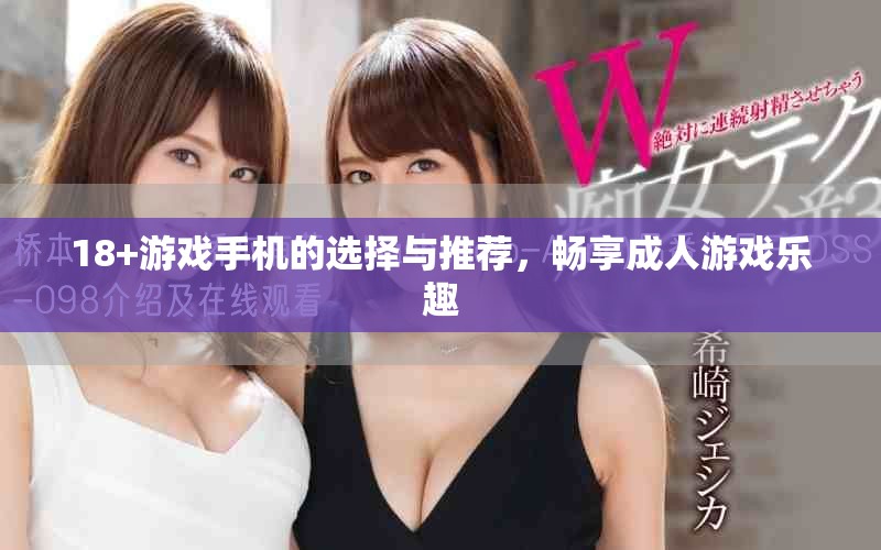 18+游戏手机的选择与推荐，畅享成人游戏乐趣
