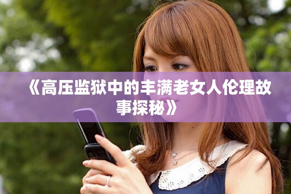 《高压监狱中的丰满老女人伦理故事探秘》