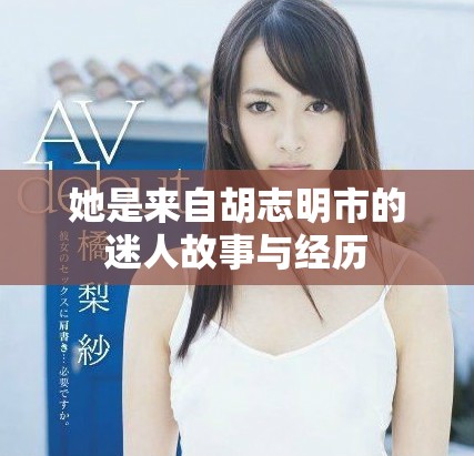 她是来自胡志明市的迷人故事与经历