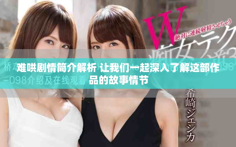 难哄剧情简介解析 让我们一起深入了解这部作品的故事情节