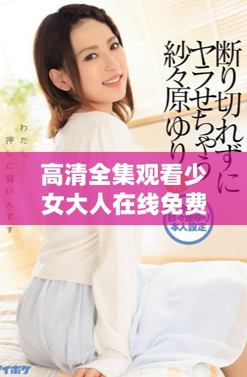 高清全集观看少女大人在线免费观看的最佳选择