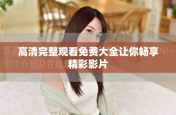 高清完整观看免费大全让你畅享精彩影片