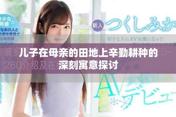 儿子在母亲的田地上辛勤耕种的深刻寓意探讨